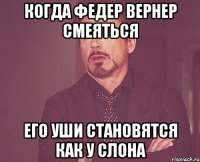 Когда федер вернер смеяться Его уши становятся как у слона