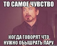 То самое чувство когда говорят что нужно обышрать Лару