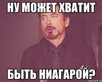 Ну может хватит Быть Ниагарой?