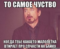 то самое чуство когда тебе какаето малолетка втирает про спчасти на байку