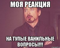 Моя реакция на тупые ванильные вопросы!!!