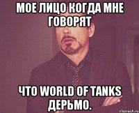 мое лицо когда мне говорят что World of Tanks дерьмо.