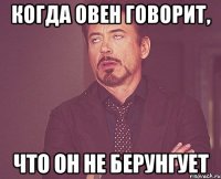 Когда овен говорит, что он не берунгует