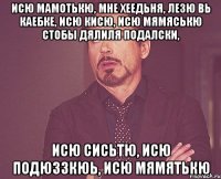 Исю Мамотькю, мне хеедьня, лезю вь каебке, Исю Кисю, Исю Мямяськю стобы дялиля подалски, Исю Сисьтю, Исю подюззкюь, Исю Мямятькю