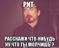 Рит , Расскажи что-нибудь Ну что ты молчишь ?