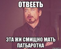 Отвееть Эта жи смищно мать патбаротка