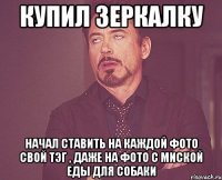 купил зеркалку начал ставить на каждой фото свой тэг , даже на фото с миской еды для собаки