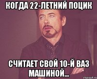 Когда 22-летний поцик считает свой 10-й ваз машиной...