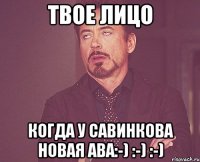 Твое лицо Когда у Савинкова новая ава:-) :-) :-)