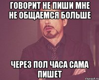 говорит не пиши мне не общаемся больше через пол часа сама пишет