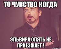 ТО ЧУВСТВО КОГДА ЭЛЬВИРА ОПЯТЬ НЕ ПРИЕЗЖАЕТ !