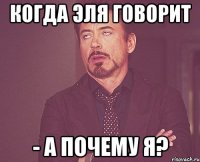 Когда Эля говорит - А почему я?