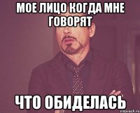 мое лицо когда мне говорят что обиделась