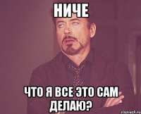 ниче что я все это сам делаю?