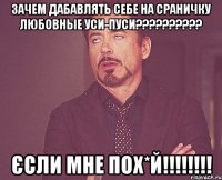 ЗАЧЕМ ДАБАВЛЯТЬ СЕБЕ НА СРАНИЧКУ ЛЮБОВНЫЕ УСИ-ПУСИ?????????? ЄСЛИ МНЕ ПОХ*Й!!!!!!!!