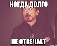 Когда долго Не отвечает