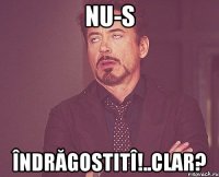 NU-S ÎNDRĂGOSTITÎ!..CLAR?