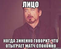 Лицо когда Зиненко говорит, что отыграет матч спокойно