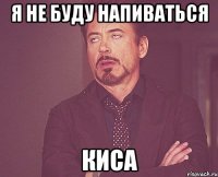 Я НЕ БУДУ НАПИВАТЬСЯ КИСА