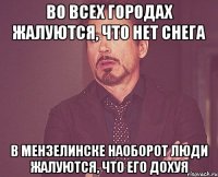 Во всех городах жалуются, что нет снега В Мензелинске наоборот люди жалуются, что его дохуя