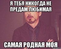 я тебя никогда не предам любимая самая родная моя