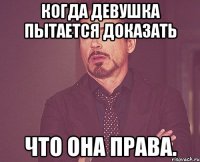 Когда девушка пытается доказать Что она права.