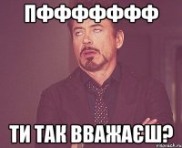 пффффффф ти так вважаєш?