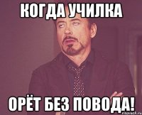 когда училка орёт без повода!