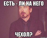 Есть - ли на него чехол?