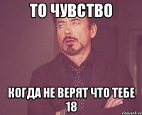 то чувство когда не верят что тебе 18