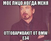 Мое лицо,когда меня отговаривают от BMW E34