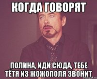 Когда говорят Полина, иди сюда, тебе тётя из Жожополя звонит