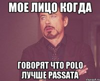 МОЕ ЛИЦО КОГДА ГОВОРЯТ ЧТО POLO ЛУЧШЕ PASSATA