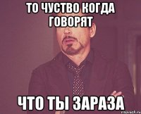 то чуство когда говорят что ты ЗаРаЗа