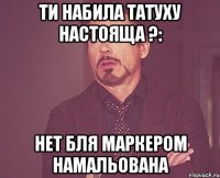 ти набила татуху настояща ?: нет блЯ Маркером намальована