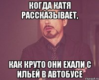 когда Катя рассказывает, как круто они ехали с Ильей в автобусе