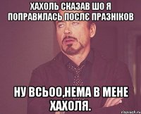 хахоль сказав шо я поправилась послє празніков ну всьоо,нема в мене хахоля.