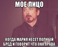 Мое лицо Когда Мария несет полный бред и говорит что она права