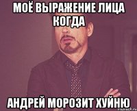 Моё выражение лица когда Андрей морозит хуйню