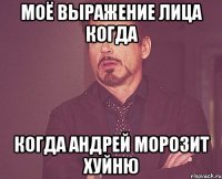 Моё выражение лица когда когда Андрей морозит хуйню