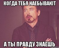 когда тебя наебывают а ты правду знаешь