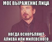 Мое выражение лица когда оскорбляют Алиева или Милевского
