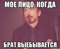 мое лицо, когда брат выебывается