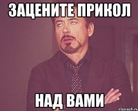 ЗАЦЕНИТЕ ПРИКОЛ НАД ВАМИ