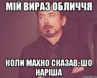 Мій вираз обличчя коли Махно сказав, шо наріша