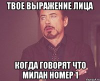 ТВОЕ ВЫРАЖЕНИЕ ЛИЦА КОГДА ГОВОРЯТ ЧТО МИЛАН НОМЕР 1