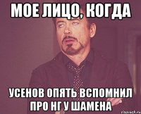 МОЕ ЛИЦО, КОГДА УСЕНОВ ОПЯТЬ ВСПОМНИЛ ПРО НГ У ШАМЕНА