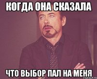 когда она сказала что выбор пал на меня