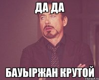 да да Бауыржан крутой