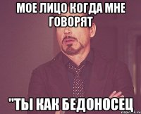 Мое лицо когда мне говорят "Ты как бедоносец